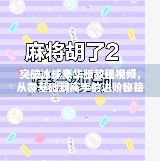 突破冰球豪华版教程视频，从零基础到高手的进阶秘籍全解析,突破冰球豪华版教程视频