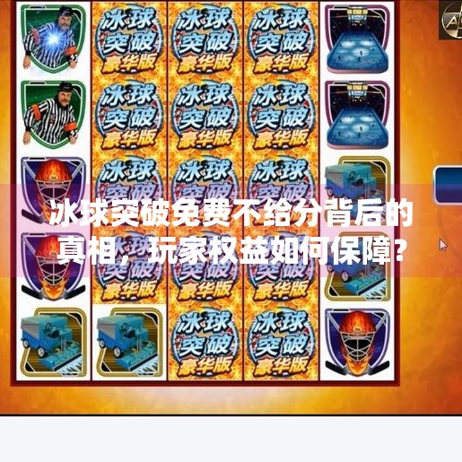 冰球突破免费不给分背后的真相，玩家权益如何保障？冰球突破一直免费不给分