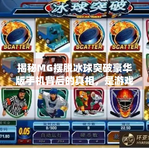 揭秘MG摆脱冰球突破豪华版手机背后的真相，是游戏还是陷阱？mg摆脱冰球突破豪华版手机