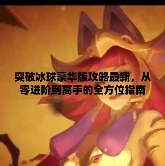 突破冰球豪华版攻略最新，从零进阶到高手的全方位指南,突破冰球豪华版攻略最新