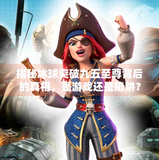揭秘冰球突破九五至尊背后的真相，是游戏还是陷阱？冰球突破九五至尊多少钱
