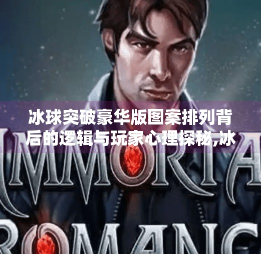 冰球突破豪华版图案排列背后的逻辑与玩家心理探秘,冰球突破豪华版图案排列
