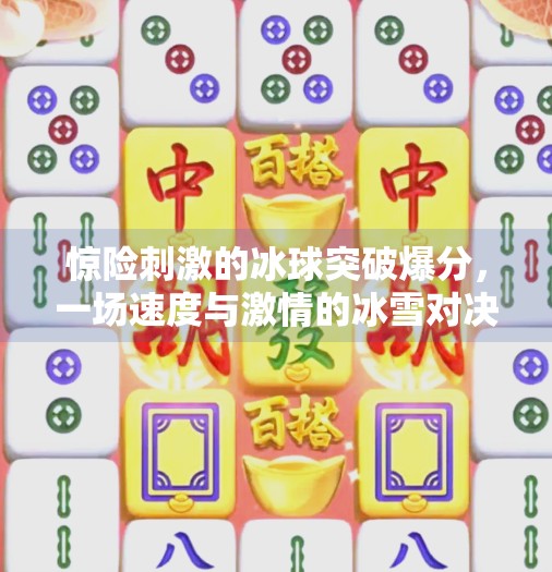 惊险刺激的冰球突破爆分，一场速度与激情的冰雪对决,惊险刺激的冰球突破爆分