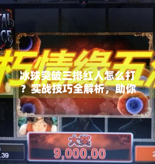 冰球突破三排红人怎么打？实战技巧全解析，助你轻松上分！冰球突破三排红人怎么打