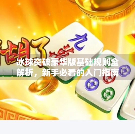 冰球突破豪华版基础规则全解析，新手必看的入门指南,冰球突破豪华版的基础规则