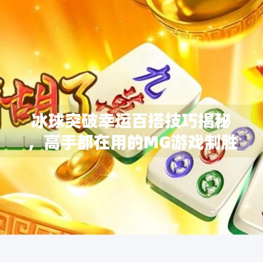 冰球突破幸运百搭技巧揭秘，高手都在用的MG游戏制胜策略,mg游戏冰球突破幸运百搭技巧