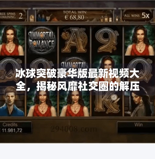 冰球突破豪华版最新视频大全，揭秘风靡社交圈的解压新宠,冰球突破豪华版最新视频大全