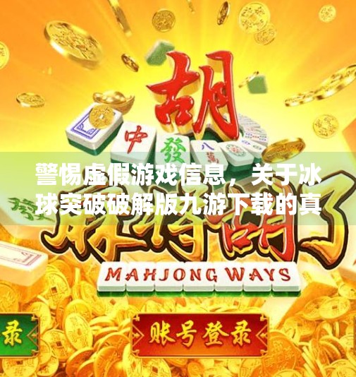 警惕虚假游戏信息，关于冰球突破破解版九游下载的真相与风险警示,冰球突破破解版九游下载