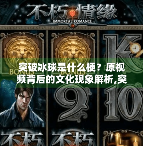 突破冰球是什么梗？原视频背后的文化现象解析,突破冰球是什么梗原视频