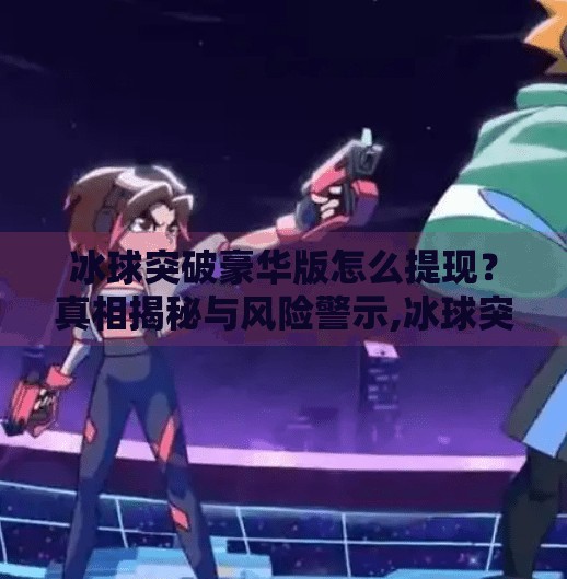 冰球突破豪华版怎么提现？真相揭秘与风险警示,冰球突破豪华版怎么提现