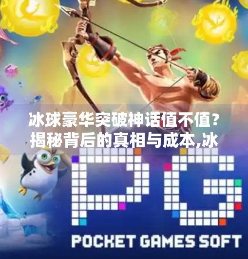 冰球豪华突破神话值不值？揭秘背后的真相与成本,冰球豪华突破神话多少钱