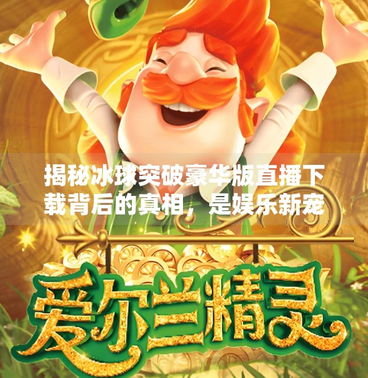 揭秘冰球突破豪华版直播下载背后的真相，是娱乐新宠还是网络陷阱？冰球突破豪华版直播下载