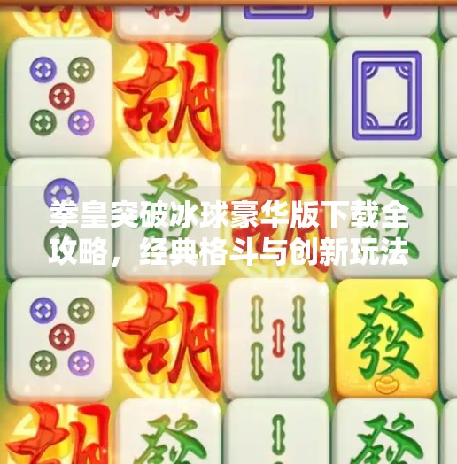 拳皇突破冰球豪华版下载全攻略，经典格斗与创新玩法的完美融合,拳皇突破冰球豪华版下载