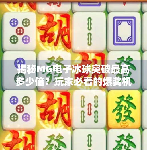 揭秘MG电子冰球突破最高多少倍？玩家必看的爆奖机制全解析,mg电子冰球突破最高多少倍