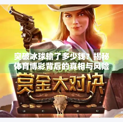 突破冰球输了多少钱？揭秘体育博彩背后的真相与风险,突破冰球输了多少钱啊