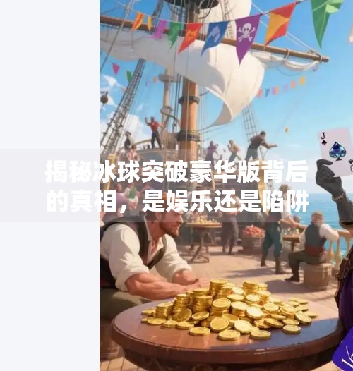 揭秘冰球突破豪华版背后的真相，是娱乐还是陷阱？冰球突破豪华版网址推荐