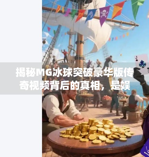 揭秘MG冰球突破豪华版传奇视频背后的真相，是娱乐还是陷阱？mg冰球突破豪华版传奇视频