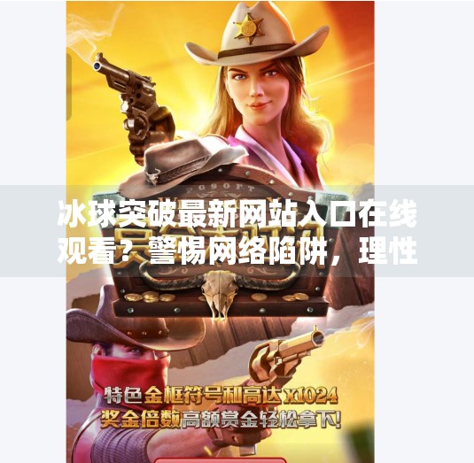 冰球突破最新网站入口在线观看？警惕网络陷阱，理性对待游戏诱惑,冰球突破最新网站入口在线观看