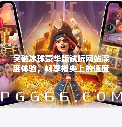 突破冰球豪华版试玩网站深度体验，畅享指尖上的速度与激情,突破冰球豪华版试玩网站
