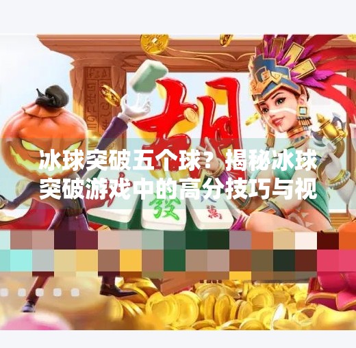 冰球突破五个球？揭秘冰球突破游戏中的高分技巧与视频解析真相,冰球突破五个球视频讲解