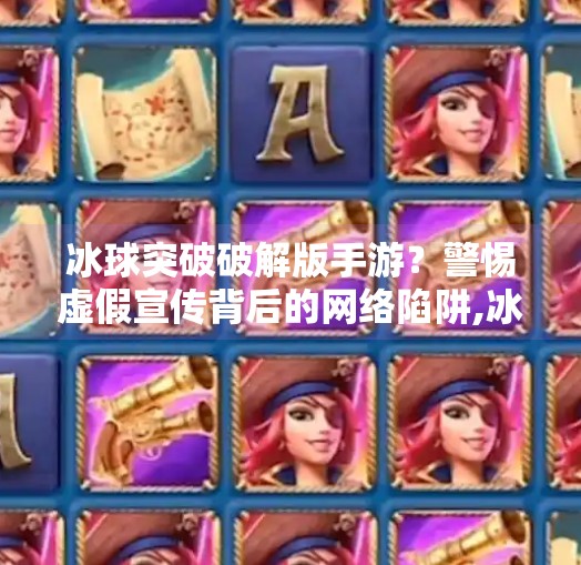 冰球突破破解版手游？警惕虚假宣传背后的网络陷阱,冰球突破破解版手游最新
