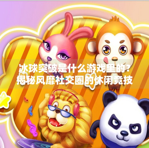 冰球突破是什么游戏里的？揭秘风靡社交圈的休闲竞技新宠,冰球突破是什么游戏里的