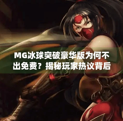 MG冰球突破豪华版为何不出免费？揭秘玩家热议背后的真相,mg冰球突破豪华版不出免费