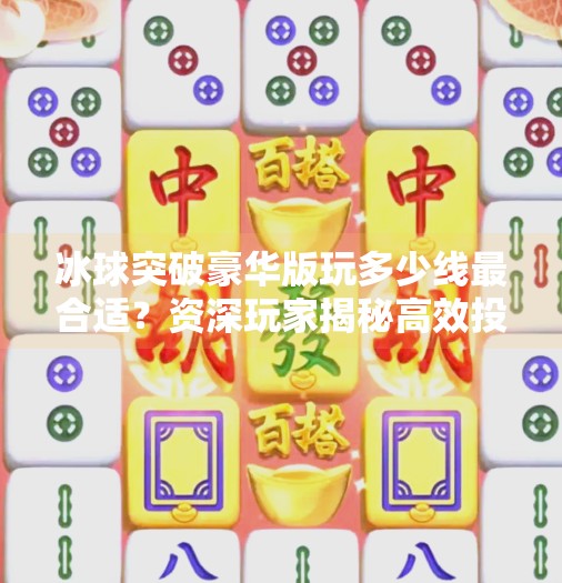 冰球突破豪华版玩多少线最合适？资深玩家揭秘高效投注策略,冰球突破豪华版玩多少线