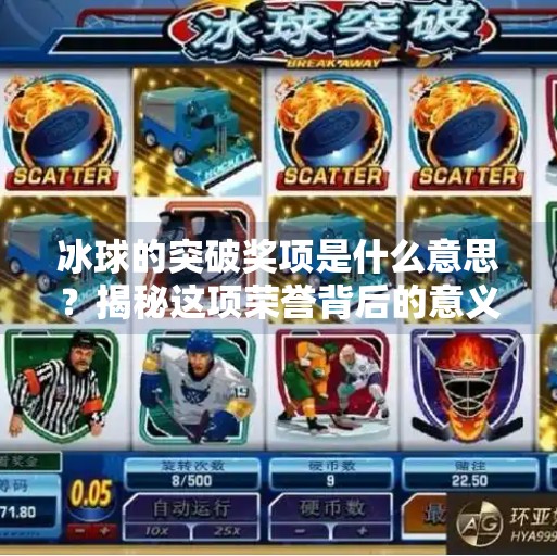 冰球的突破奖项是什么意思？揭秘这项荣誉背后的意义与价值,冰球的突破奖项是什么意思
