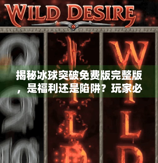 揭秘冰球突破免费版完整版，是福利还是陷阱？玩家必看的真相解析,冰球突破免费版完整版