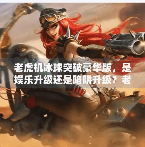 老虎机冰球突破豪华版，是娱乐升级还是陷阱升级？老虎机冰球突破豪华版