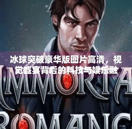 冰球突破豪华版图片高清，视觉盛宴背后的科技与娱乐融合之美,冰球突破豪华版图片高清