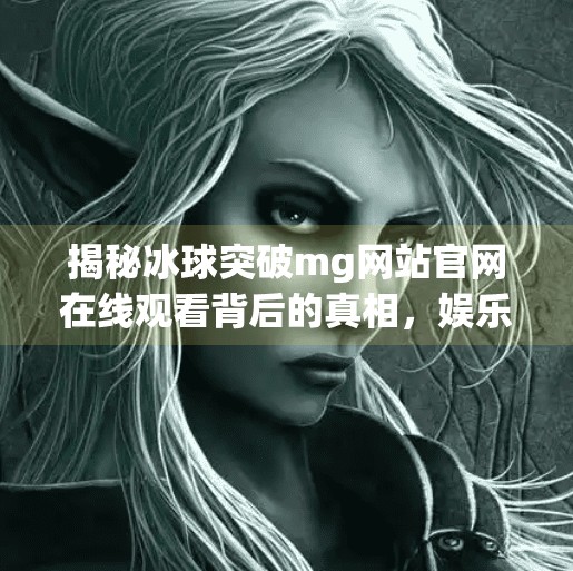 揭秘冰球突破mg网站官网在线观看背后的真相，娱乐还是陷阱？冰球突破mg网站官网在线观看