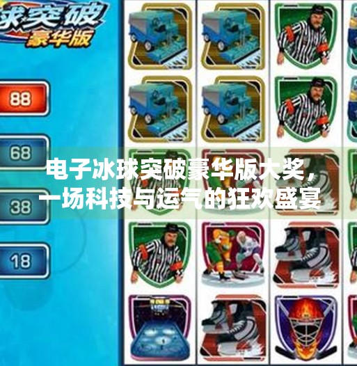 电子冰球突破豪华版大奖，一场科技与运气的狂欢盛宴,电子冰球突破豪华版大奖