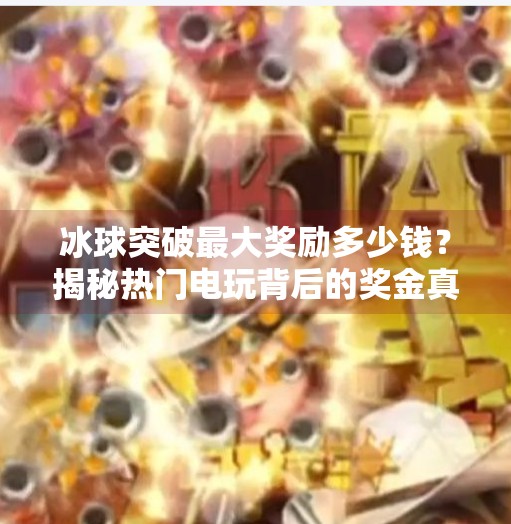 冰球突破最大奖励多少钱？揭秘热门电玩背后的奖金真相,冰球突破最大奖励多少钱
