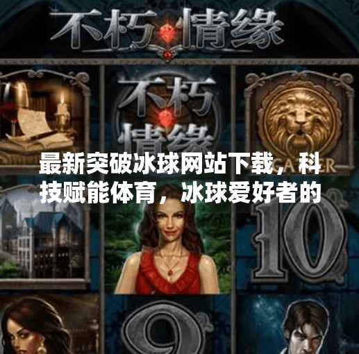 最新突破冰球网站下载，科技赋能体育，冰球爱好者的新时代来临？最新突破冰球网站下载