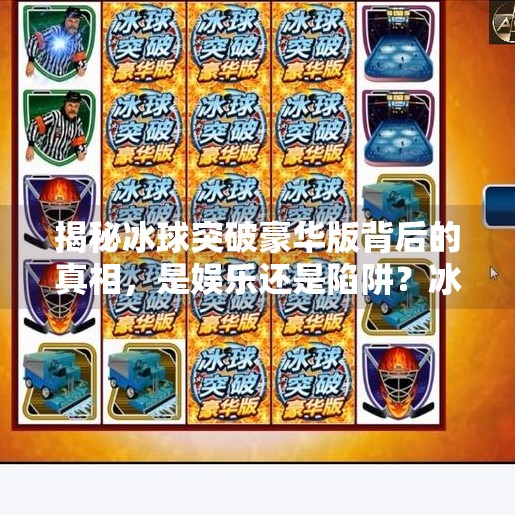 揭秘冰球突破豪华版背后的真相，是娱乐还是陷阱？冰球突破豪华版游戏网址