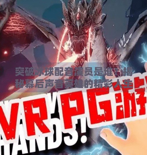 突破冰球配音演员是谁？揭秘幕后声音英雄的精彩人生,突破冰球配音演员是谁