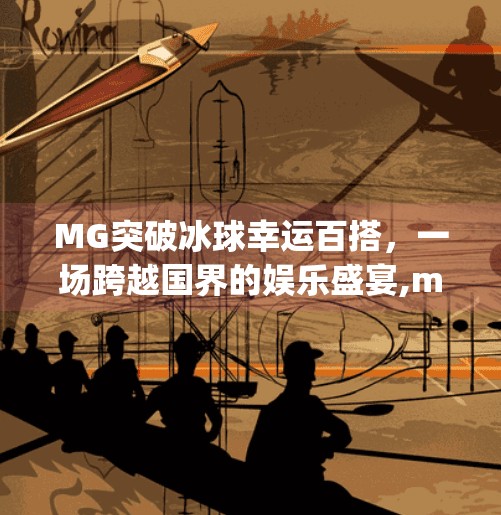 MG突破冰球幸运百搭，一场跨越国界的娱乐盛宴,mg突破冰球幸运百搭外国