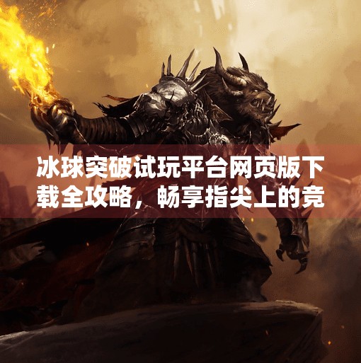 冰球突破试玩平台网页版下载全攻略，畅享指尖上的竞技快感,冰球突破试玩平台网页版下载
