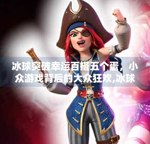 冰球突破幸运百搭五个蛋，小众游戏背后的大众狂欢,冰球突破幸运百搭五个蛋