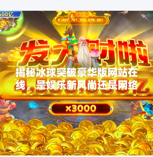 揭秘冰球突破豪华版网站在线，是娱乐新风尚还是网络陷阱？冰球突破豪华版网站在线