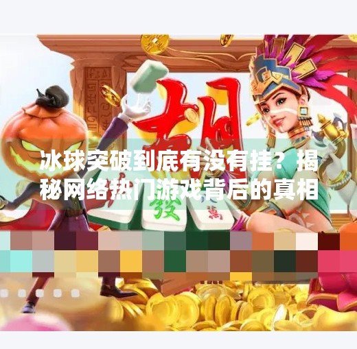 冰球突破到底有没有挂？揭秘网络热门游戏背后的真相,冰球突破到底有没有挂的