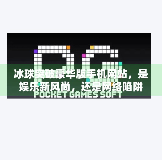 冰球突破豪华版手机网站，是娱乐新风尚，还是网络陷阱需警惕？冰球突破豪华版手机网站