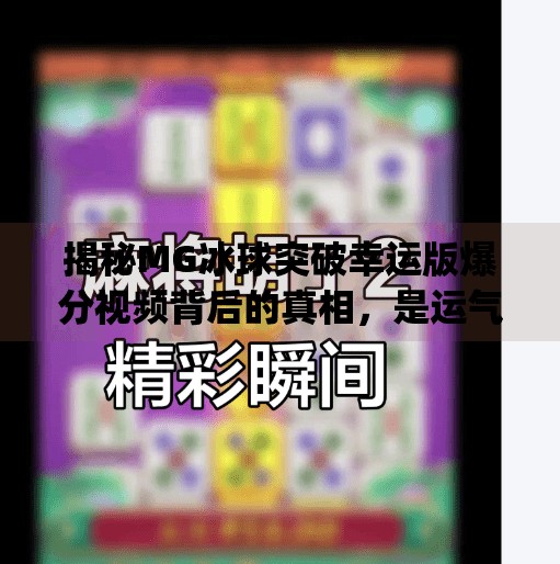 揭秘MG冰球突破幸运版爆分视频背后的真相，是运气还是陷阱？mg冰球突破幸运版爆分视频