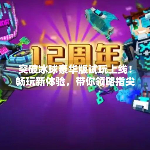 突破冰球豪华版试玩上线！畅玩新体验，带你领略指尖竞技的极致快感,突破冰球豪华版试玩链接