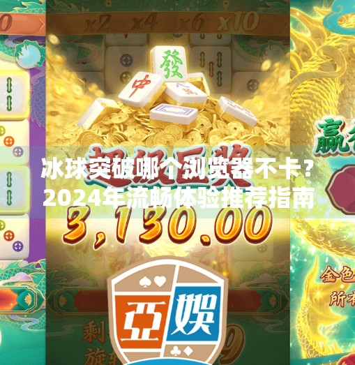 冰球突破哪个浏览器不卡？2024年流畅体验推荐指南,冰球突破哪个浏览器不卡