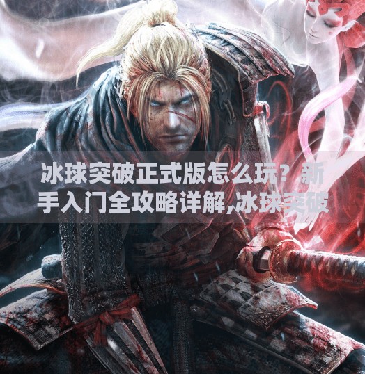 冰球突破正式版怎么玩？新手入门全攻略详解,冰球突破正式版怎么玩的