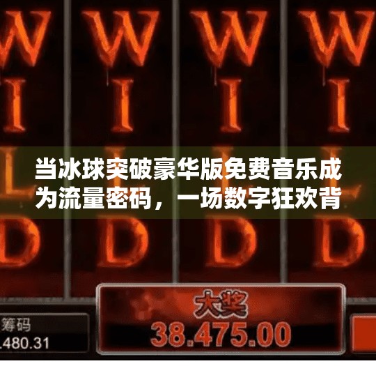 当冰球突破豪华版免费音乐成为流量密码，一场数字狂欢背后的冷思考,冰球突破豪华版免费音乐