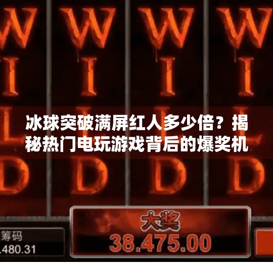 冰球突破满屏红人多少倍？揭秘热门电玩游戏背后的爆奖机制与玩家心理,冰球突破满屏红人多少倍